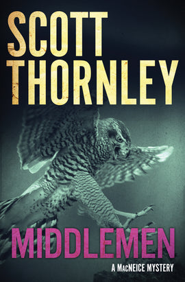  Cover: Middlemen, a MacNiece mystery by Scott Thornley. A Northern Goshawk appears in flight, its wings spread and its talons sharp, poised to grab. Its mouth is wide open, and it is looking down. The bird is lit as though in a spotlight in the dead of night. The author's name and title are in all caps in yellow and pink. 