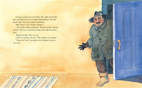 A man with medium skin tone is at a front door in winter clothes. Text: I jump up and run to my father. He walks toward the door, and Ray and I run to hide behind mama. We hold hands tight. Far away, I hear drumbeats. “Ray, listen” I say. “Listen. Drums.” Our uncle comes in and says “Buenas noches, buenas noches.” My tio is wearing his funny shoes like he always does. “Buenas noches Tio” we say. “They’re coming” he says. “The abuelos are coming.” “Vamos let’s go” my parents say, helping us put on our coats. 